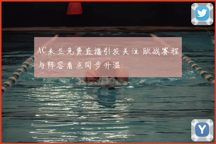 AC米兰免费直播引发关注 欧战赛程与阵容看点同步升温