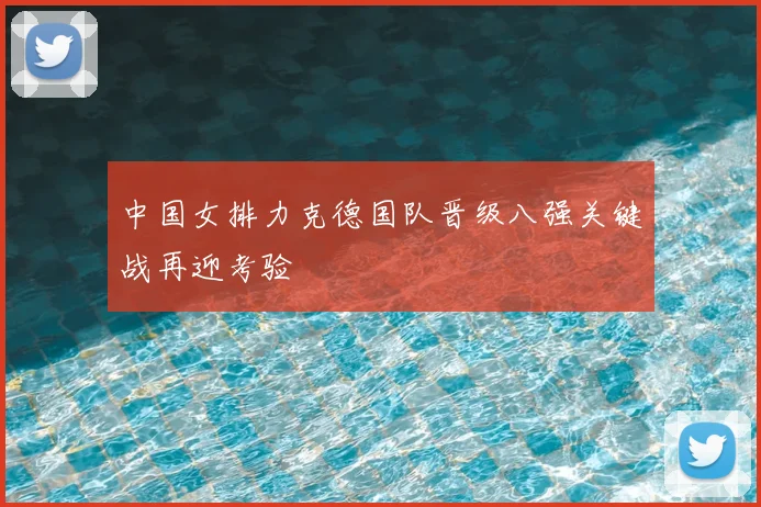 中国女排力克德国队晋级八强关键战再迎考验