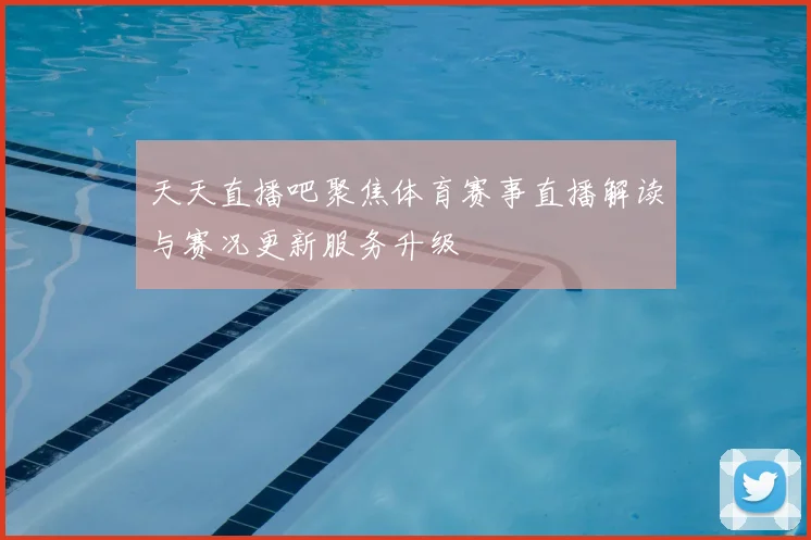 天天直播吧聚焦体育赛事直播解读与赛况更新服务升级