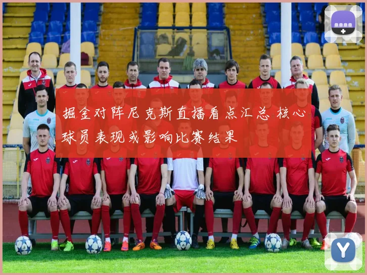 掘金对阵尼克斯直播看点汇总 核心球员表现或影响比赛结果