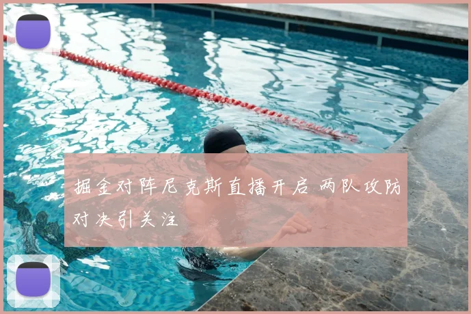 掘金对阵尼克斯直播开启 两队攻防对决引关注