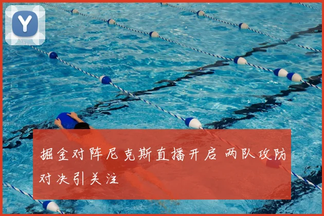 掘金对阵尼克斯直播开启 两队攻防对决引关注