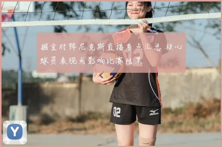 掘金对阵尼克斯直播看点汇总 核心球员表现或影响比赛结果