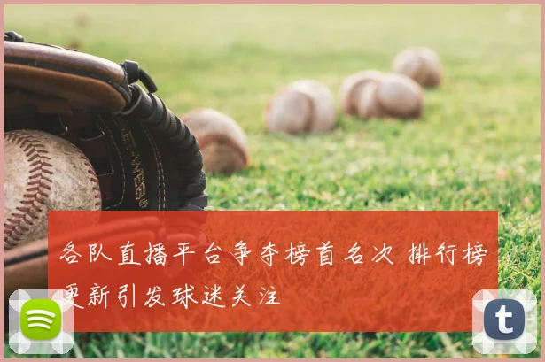 各队直播平台争夺榜首名次 排行榜更新引发球迷关注