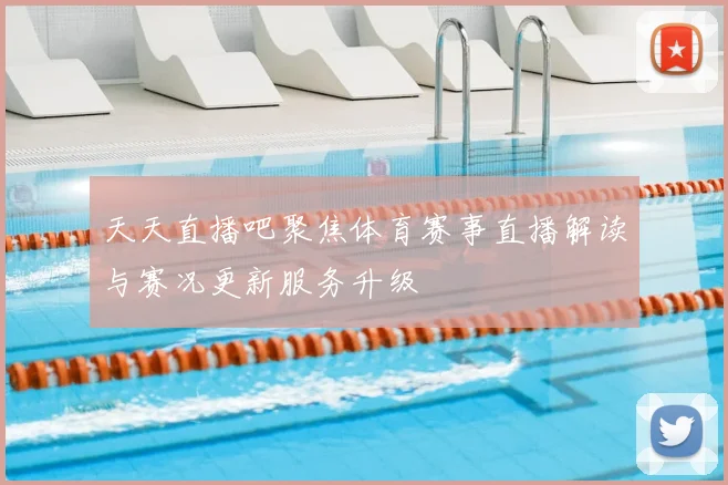 天天直播吧聚焦体育赛事直播解读与赛况更新服务升级