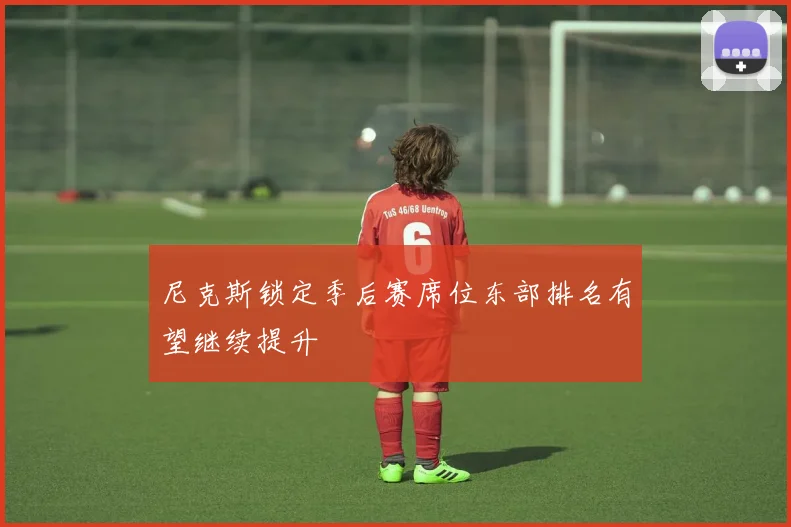 尼克斯锁定季后赛席位东部排名有望继续提升